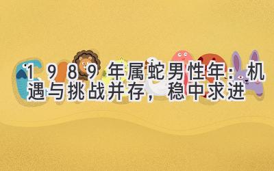 1989年属蛇男性2020年:机遇与挑战并存,稳中求进-图片1