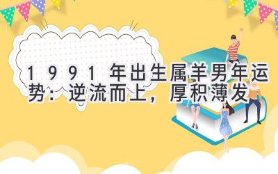 1991年出生属羊男2020年运势:逆流而上,厚积薄发-图片1