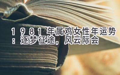 1981年属鸡女性2020年运势:逐梦征途,风云际会-图片1