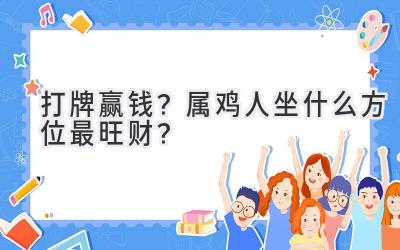 打牌赢钱?属鸡人坐什么方位最旺财?-图片1