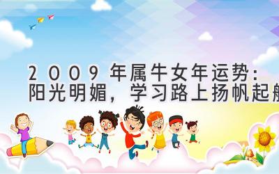 2009年属牛女2020年运势:阳光明媚,学习路上扬帆起航-图片1