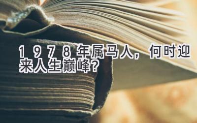 1978年属马人,何时迎来人生巅峰?-图片1