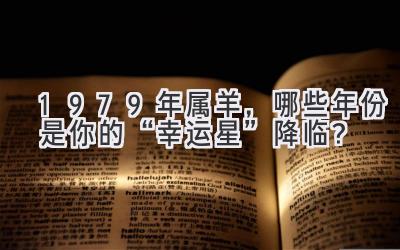 1979年属羊,哪些年份是你的“幸运星”降临?-图片1