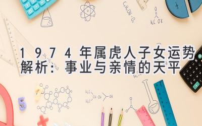 1974年属虎人子女运势解析:事业与亲情的天平-图片1