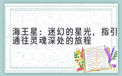 海王星:迷幻的星光,指引通往灵魂深处的旅程-图片1