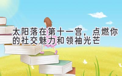 太阳落在第十一宫,点燃你的社交魅力和领袖光芒-图片1