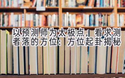 以预测师为太极点,看求测者落的方位:方位起卦揭秘-图片1