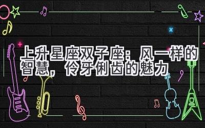 上升星座双子座:风一样的智慧,伶牙俐齿的魅力-图片1