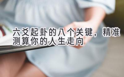 六爻起卦的八个关键,精准测算你的人生走向-图片1