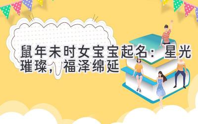 2020鼠年未时女宝宝起名:星光璀璨,福泽绵延-图片1