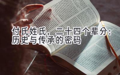 付氏姓氏,二十四个辈分:历史与传承的密码-图片1