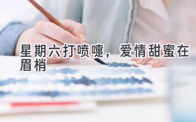 星期六打喷嚏，爱情甜蜜在眉梢-图片1