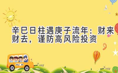 辛巳日柱遇2020庚子流年：财来财去，谨防高风险投资-图片1