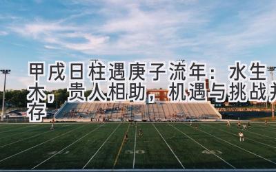 甲戌日柱遇2020庚子流年:水生木,贵人相助,机遇与挑战并存-图片1