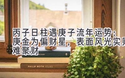 丙子日柱遇2020庚子流年运势:庚金为偏财星,表面风光实则难聚财-图片1