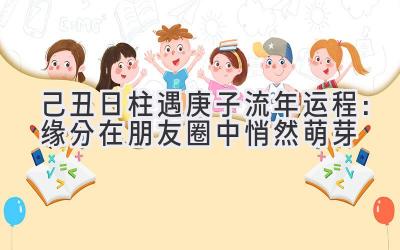 己丑日柱遇2020庚子流年运程:缘分在朋友圈中悄然萌芽-图片1