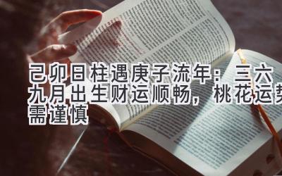 己卯日柱遇2020庚子流年:三六九月出生财运顺畅,桃花运势需谨慎-图片1