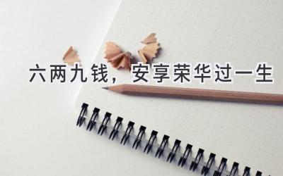 六两九钱,安享荣华过一生-图片1