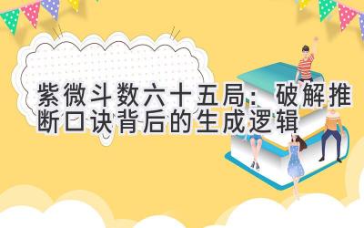 紫微斗数六十五局:破解推断口诀背后的生成逻辑-图片1