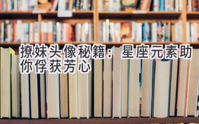 撩妹头像秘籍:星座元素助你俘获芳心-图片1
