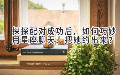 探探配对成功后,如何巧妙用星座聊天,把她约出来?-图片1