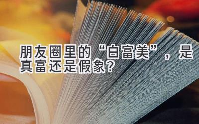 朋友圈里的“白富美”,是真富还是假象?-图片1
