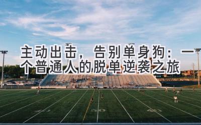 主动出击,告别单身狗:一个普通人的脱单逆袭之旅-图片1