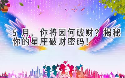 5月,你将因何破财?揭秘你的星座破财密码!-图片1