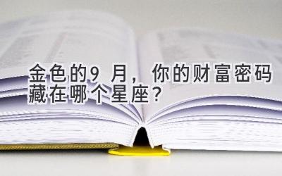 金色的9月,你的财富密码藏在哪个星座?-图片1