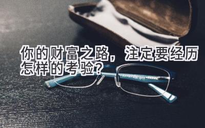 你的财富之路,注定要经历怎样的考验?-图片1