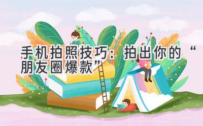 手机拍照技巧：拍出你的“朋友圈爆款”-图片1