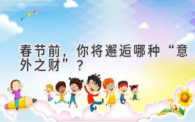 春节前,你将邂逅哪种“意外之财”?-图片1