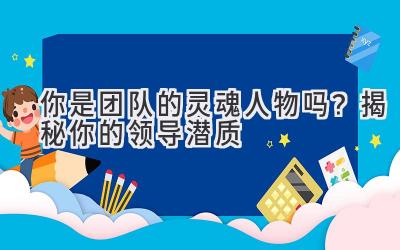 你是团队的灵魂人物吗?揭秘你的领导潜质-图片1