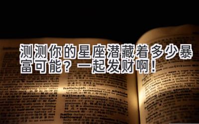 测测你的星座潜藏着多少暴富可能?一起发财啊!-图片1