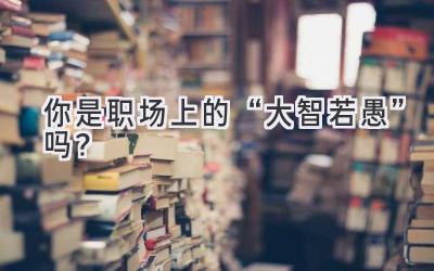 你是职场上的“大智若愚”吗？-图片1