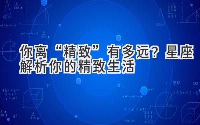 你离“精致”有多远?星座解析你的精致生活-图片1