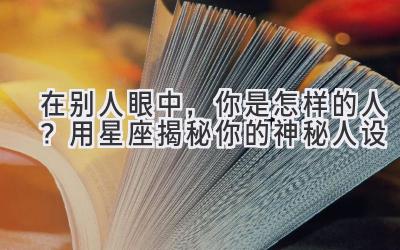 在别人眼中,你是怎样的人?用星座揭秘你的神秘人设-图片1