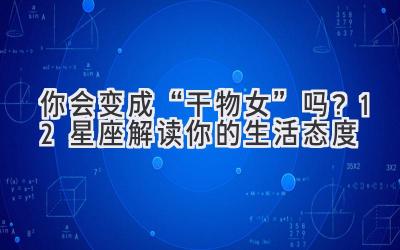 你会变成“干物女”吗?12星座解读你的生活态度-图片1