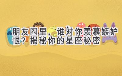 朋友圈里，谁对你羡慕嫉妒恨？揭秘你的星座秘密-图片1