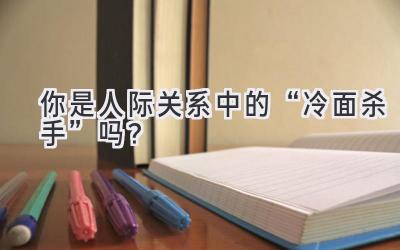 你是人际关系中的“冷面杀手”吗？-图片1