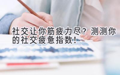 社交让你筋疲力尽?测测你的社交疲惫指数!-图片1