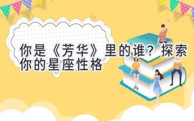 你是《芳华》里的谁?探索你的星座性格-图片1