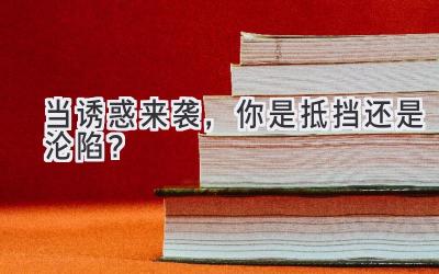 当诱惑来袭，你是抵挡还是沦陷？-图片1