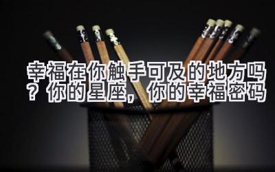 幸福在你触手可及的地方吗?你的星座,你的幸福密码-图片1