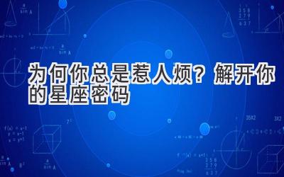 为何你总是惹人烦?解开你的星座密码-图片1