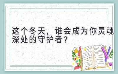 这个冬天,谁会成为你灵魂深处的守护者?-图片1