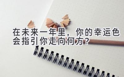 在未来一年里,你的幸运色会指引你走向何方?-图片1