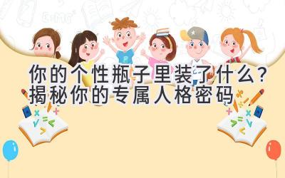 你的个性瓶子里装了什么?揭秘你的专属人格密码-图片1