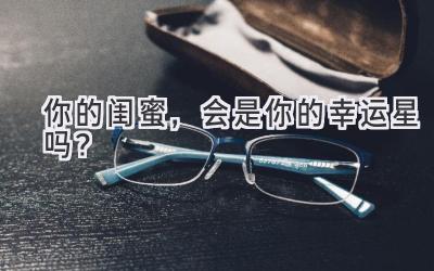 你的闺蜜,会是你的幸运星吗?-图片1