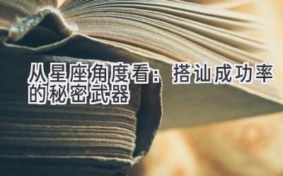 从星座角度看:搭讪成功率的秘密武器-图片1
